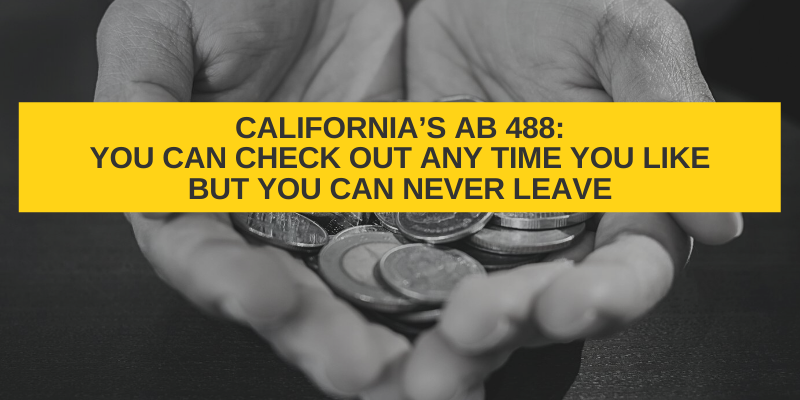 California’s AB 488: You Can Check Out Any Time You Like But You Can Never Leave